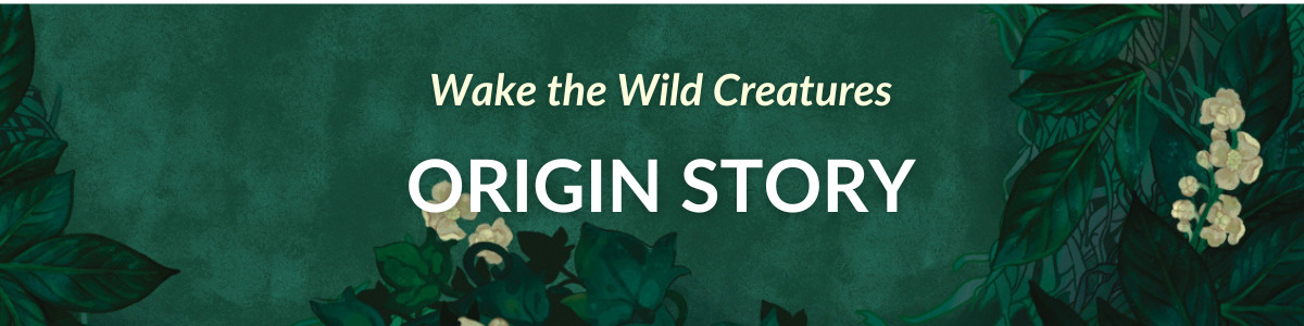 [Wake the Wild Creatures: ORIGIN STORY]