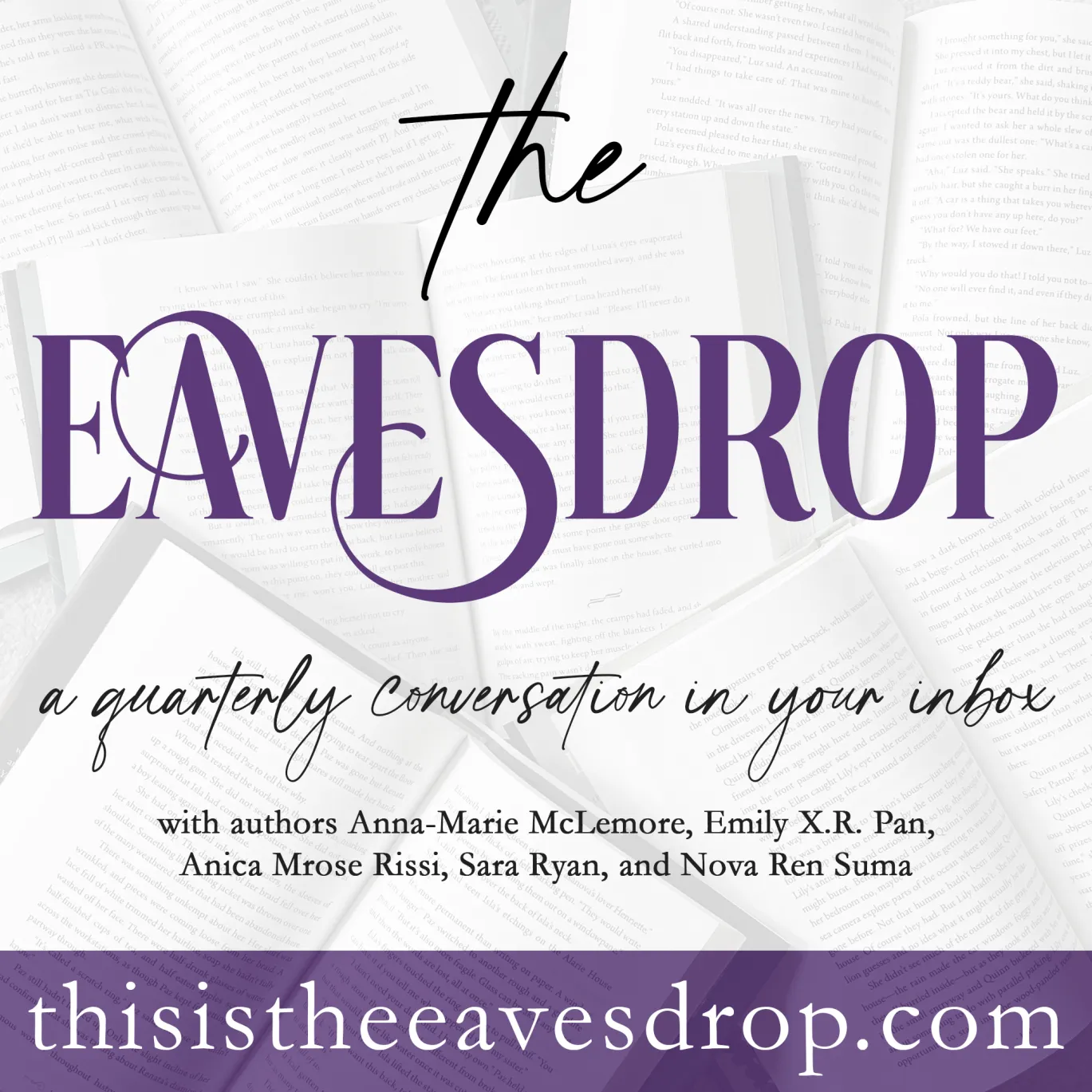 Purple and gray graphic that says: The Eavesdrop: a quarterly conversation in your inbox with authors Anna-Marie McLemore, Emily X.R. Pan, Anica Mrose Rissi, Sara Ryan, and Nova Ren Suma. thisistheeavesrdop.com